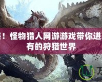 震撼來襲！怪物獵人網(wǎng)游游戲帶你進(jìn)入前所未有的狩獵世界