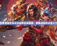 王者榮耀關(guān)羽冰封戰(zhàn)神實(shí)戰(zhàn)視頻：制霸戰(zhàn)場(chǎng)的冰雪之力