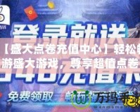 【盛大點卷充值中心】輕松暢游盛大游戲，尊享超值點卷福利！