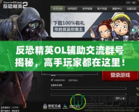 反恐精英OL輔助交流群號揭秘，高手玩家都在這里！