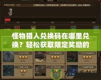 怪物獵人兌換碼在哪里兌換？輕松獲取限定獎(jiǎng)勵(lì)的方法全攻略！