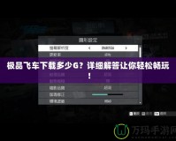 極品飛車下載多少G？詳細(xì)解答讓你輕松暢玩！