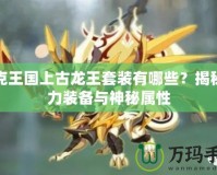 洛克王國上古龍王套裝有哪些？揭秘強力裝備與神秘屬性
