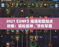 2021《DNF》魔道刷圖加點(diǎn)攻略：輕松超神，盡在掌握！