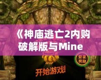 《神廟逃亡2內(nèi)購(gòu)破解版與Minecraft：探索無(wú)窮樂(lè)趣，暢享極致游戲體驗(yàn)》