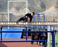 無限火力再度來襲，燃爆全場——LOL無限火力活動時間來臨！