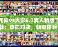 死神vs火影6.1滿人物版下載：熱血對決，暢爽體驗！