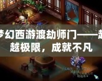 夢(mèng)幻西游渡劫師門——超越極限，成就不凡