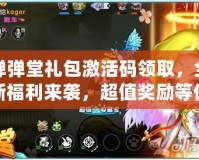 彈彈堂禮包激活碼領(lǐng)取，全新福利來襲，超值獎勵等你拿！