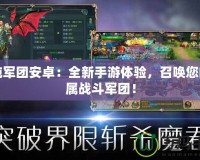 混沌軍團(tuán)安卓：全新手游體驗(yàn)，召喚您的專屬戰(zhàn)斗軍團(tuán)！