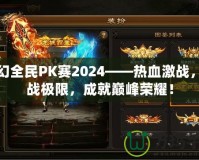 夢(mèng)幻全民PK賽2024——熱血激戰(zhàn)，挑戰(zhàn)極限，成就巔峰榮耀！