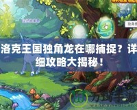 洛克王國(guó)獨(dú)角龍?jiān)谀牟蹲?？詳?xì)攻略大揭秘！
