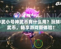 神武小號神武幣有什么用？玩轉(zhuǎn)神武幣，暢享游戲新體驗！
