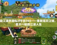 熱血江湖手游私sf平臺(tái)365——重新定義江湖，享受不一樣的江湖人生