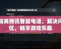 和平精英騰訊客服電話，解決問題無憂，暢享游戲樂趣