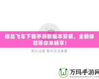 極品飛車下載手游新版本安裝，全新體驗(yàn)等你來暢享！