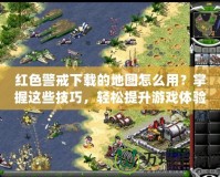 紅色警戒下載的地圖怎么用？掌握這些技巧，輕松提升游戲體驗(yàn)！