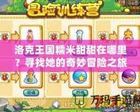 洛克王國糯米甜甜在哪里？尋找她的奇妙冒險(xiǎn)之旅