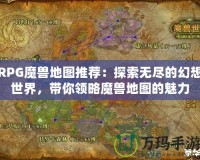 RPG魔獸地圖推薦：探索無(wú)盡的幻想世界，帶你領(lǐng)略魔獸地圖的魅力