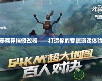 秦殤存檔修改器——打造你的專屬游戲體驗