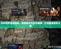 DNF修羅搭配指南：極致輸出與生存兼顧，打造最強(qiáng)修羅之路
