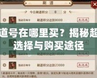 問道號在哪里買？揭秘超值選擇與購買途徑