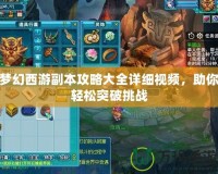 夢幻西游副本攻略大全詳細(xì)視頻，助你輕松突破挑戰(zhàn)