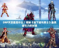 DNF天空套是什么？揭秘《地下城與勇士》最具吸引力的時裝