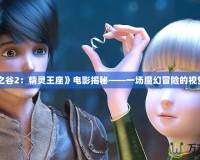《龍之谷2：精靈王座》電影揭秘——一場(chǎng)魔幻冒險(xiǎn)的視覺盛宴