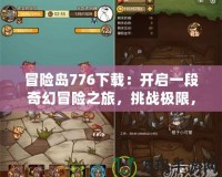 冒險(xiǎn)島776下載：開啟一段奇幻冒險(xiǎn)之旅，挑戰(zhàn)極限，探索未知世界！