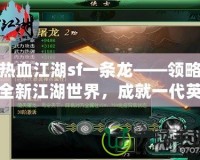 熱血江湖sf一條龍——領(lǐng)略全新江湖世界，成就一代英雄