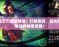 疾風(fēng)之刃最新輔助：打破瓶頸，提升游戲體驗(yàn)的秘密武器！