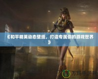 《和平精英動(dòng)態(tài)壁紙，打造專屬你的游戲世界》