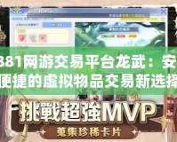 7881網(wǎng)游交易平臺(tái)龍武：安全便捷的虛擬物品交易新選擇