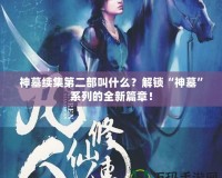 神墓續(xù)集第二部叫什么？解鎖“神墓”系列的全新篇章！