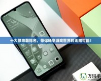 十大修改器排名，帶你暢享游戲世界的無限可能！