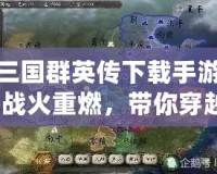 三國(guó)群英傳下載手游-戰(zhàn)火重燃，帶你穿越三國(guó)