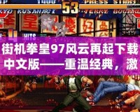 街機拳皇97風(fēng)云再起下載中文版——重溫經(jīng)典，激情對戰(zhàn)，盡在掌中