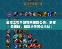 云頂之弈手游官網(wǎng)更新公告：新賽季來(lái)臨，精彩紛呈等你挑戰(zhàn)！