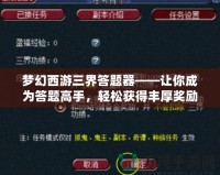 夢(mèng)幻西游三界答題器——讓你成為答題高手，輕松獲得豐厚獎(jiǎng)勵(lì)