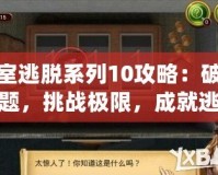 密室逃脫系列10攻略：破解謎題，挑戰(zhàn)極限，成就逃脫大師！