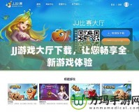 JJ游戲大廳下載，讓您暢享全新游戲體驗