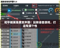 和平精英免費變聲器：玩轉(zhuǎn)語音游戲，打造專屬個性