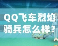 QQ飛車烈焰騎兵怎么樣？全面解析這輛賽車的獨(dú)特魅力！