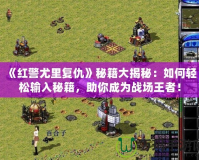 《紅警尤里復(fù)仇》秘籍大揭秘：如何輕松輸入秘籍，助你成為戰(zhàn)場王者！