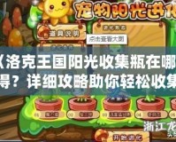 《洛克王國陽光收集瓶在哪獲得？詳細(xì)攻略助你輕松收集！》