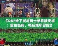 《DNF地下城與勇士單機版安卓：重拾經(jīng)典，暢玩地牢冒險》