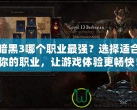 暗黑3哪個(gè)職業(yè)最強(qiáng)？選擇適合你的職業(yè)，讓游戲體驗(yàn)更暢快！