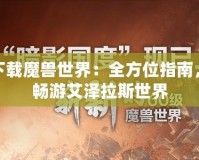 如何下載魔獸世界：全方位指南，讓你暢游艾澤拉斯世界