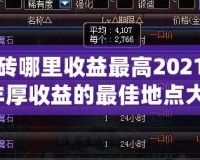 DNF搬磚哪里收益最高2021？輕松賺取豐厚收益的最佳地點(diǎn)大揭秘！